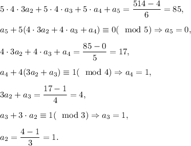 5\cdot 4\cdot 3\cdoa a_2+ 5\cdot 4\cdot a_3+5\cdot a_4+a_5=\dfrac{514-4}{6}=85,\\ \\a_5+5(4\cdot 3\cdoa a_2+ 4\cdot a_3+a_4)\equiv 0(\mod 5)\Rightarrow a_5=0,\\ \\4\cdot 3\cdoa a_2+ 4\cdot a_3+a_4=\dfrac{85-0}{5}=17,\\ \\a_4+4(3\cdoa a_2+ a_3)\equiv 1(\mod 4)\Rightarrow a_4=1,\\ \\3\cdoa a_2+ a_3=\dfrac{17-1}{4}=4,\\ \\a_3+3\cdot a_2\equiv 1(\mod 3)\Rightarrow a_3=1,\\ \\a_2=\dfrac{4-1}{3}=1.