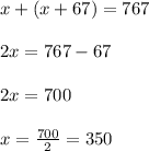x+(x+67)= 767\\ \\ 2x= 767-67\\ \\ 2x=700\\ \\ x= \frac{700}{2}=350