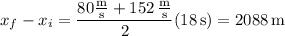 x_f-x_i=\dfrac{80\frac{\mathrm m}{\mathrm s}+152\,\frac{\mathrm m}{\mathrm s}}2(18\,\mathrm s)=2088\,\mathrm m