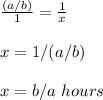 \frac{(a/b)}{1}=\frac{1}{x} \\ \\x=1/(a/b)\\ \\x=b/a\ hours