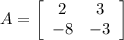 A=\left[\begin{array}{cc}2&3\\-8&-3\end{array}\right]