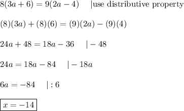 8(3a+6)=9(2a-4)\ \ \ \ |\text{use distributive property}\\\\(8)(3a)+(8)(6)=(9)(2a)-(9)(4)\\\\24a+48=18a-36\ \ \ \ |-48\\\\24a=18a-84\ \ \ \ |-18a\\\\6a=-84\ \ \ \ |:6\\\\\boxed{x=-14}