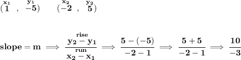 \bf (\stackrel{x_1}{1}~,~\stackrel{y_1}{-5})\qquad&#10;(\stackrel{x_2}{-2}~,~\stackrel{y_2}{5})&#10;\\\\\\&#10;slope = m\implies&#10;\cfrac{\stackrel{rise}{ y_2- y_1}}{\stackrel{run}{ x_2- x_1}}\implies \cfrac{5-(-5)}{-2-1}\implies \cfrac{5+5}{-2-1}\implies \cfrac{10}{-3}