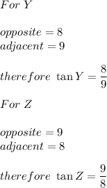 For\ Y\\\\opposite=8\\adjacent=9\\\\therefore\ \tan Y=\dfrac{8}{9}\\\\For\ Z\\\\opposite=9\\adjacent=8\\\\therefore\ \tan Z=\dfrac{9}{8}