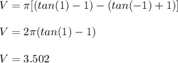 V = \pi[(tan(1) -1) - (tan(-1) +1)] \\  \\ V = 2\pi(tan(1) -1) \\  \\ V = 3.502