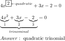 4x^{\boxed{2}\leftarrow quadratic}+3x-2=0\\\\\underbrace{\underbrace{4x^2}_{1}+\underbrace{3x}_{2}-\underbrace{2}_{3}}_{trinominal}=0\\\\\ \text{quadratic trinomial}