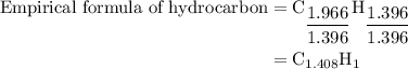\begin{aligned}{\text{Empirical formula of hydrocarbon}}&={{\text{C}}_{\dfrac{{1.966}}{{1.396}}}}{{\text{H}}_{\dfrac{{1.396}}{{1.396}}}}\\&= {{\text{C}}_{1.408}}{{\text{H}}_1}\\\end{aligned}