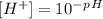 [H^+]=10^-^p^H