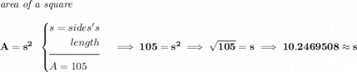 \bf \textit{area of a square}\\\\&#10;A=s^2~~&#10;\begin{cases}&#10;s=sides's\\&#10;\qquad length\\[-0.5em]&#10;\hrulefill\\&#10;A=105&#10;\end{cases}\implies 105=s^2\implies \sqrt{105}=s\implies 10.2469508\approx s