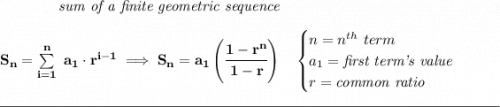 \bf \qquad \qquad \textit{sum of a finite geometric sequence}&#10;\\\\&#10;S_n=\sum\limits_{i=1}^{n}\ a_1\cdot r^{i-1}\implies S_n=a_1\left( \cfrac{1-r^n}{1-r} \right)\quad&#10;\begin{cases}&#10;n=n^{th}\ term\\&#10;a_1=\textit{first term's value}\\&#10;r=\textit{common ratio}&#10;\end{cases}&#10;\\\\[-0.35em]&#10;\rule{34em}{0.25pt}