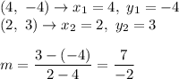 (4,\ -4)\to x_1=4,\ y_1=-4\\(2,\ 3)\to x_2=2,\ y_2=3\\\\m=\dfrac{3-(-4)}{2-4}=\dfrac{7}{-2}