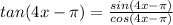 tan(4x- \pi )= \frac{sin(4x- \pi )}{cos(4x- \pi )}