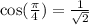 \cos(\frac{\pi}{4}) = \frac{1}{\sqrt{2}}