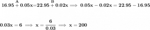 \bf \stackrel{A}{16.95+0.05x}=\stackrel{B}{22.95+0.02x}\implies 0.05x-0.02x=22.95-16.95&#10;\\\\\\&#10;0.03x=6\implies x=\cfrac{6}{0.03}\implies x=200