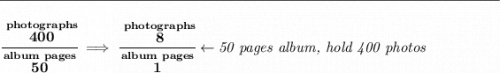 \bf \rule{34em}{0.25pt}\\\\&#10;\cfrac{\stackrel{photographs}{400}}{\stackrel{album~pages}{50}}\implies \cfrac{\stackrel{photographs}{8}}{\stackrel{album~pages}{1}}\leftarrow \textit{50 pages album, hold 400 photos}