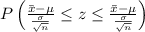 P \left(\frac{\bar{x}-\mu}{\frac{\sigma}{\sqrt{n}}} \leq z \leq \frac{\bar{x}-\mu}{\frac{\sigma}{\sqrt{n}}}} \right)