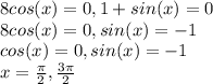 8 cos(x)=0 , 1+sin (x)=0&#10;\\&#10;8cos (x)=0, sin(x)=-1&#10;\\&#10;cos(x)=0 , sin(x)=-1&#10;\\&#10;x = \frac{ \pi}{2} , \frac{ 3 \pi}{2}