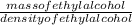 \frac{mass of ethyl alcohol}{density of ethyl alcohol}
