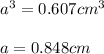 a^3 = 0.607 cm^3\\ \\ a = 0.848 cm