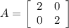 A = \left[\begin{array}{cc}2&0\\0&2\end{array}\right]