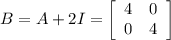 B = A + 2I =  \left[\begin{array}{cc}4&0\\0&4\end{array}\right]