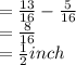 =\frac{13}{16}- \frac{5}{16}\\=\frac{8}{16}\\=\frac{1}{2} inch