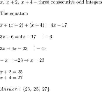 x,\ x+2,\ x+4-\text{three consecutive odd integers}\\\\\text{The equation}\\\\x+(x+2)+(x+4)=4x-17\\\\3x+6=4x-17\ \ \ \ |-6\\\\3x=4x-23\ \ \ \ |-4x\\\\-x=-23\to x=23\\\\x+2=25\\x+4=27\\\\\ \{23,\ 25,\ 27\}