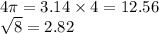 4\pi = 3.14 \times 4 = 12.56 \\  \sqrt{8 }  = 2.82