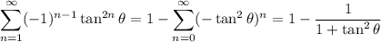 \displaystyle\sum_{n=1}^\infty(-1)^{n-1}\tan^{2n}\theta=1-\sum_{n=0}^\infty(-\tan^2\theta)^n=1-\dfrac1{1+\tan^2\theta}