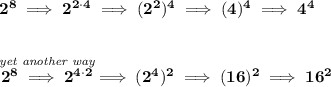 \bf 2^8\implies 2^{2\cdot 4}\implies (2^2)^4\implies (4)^4\implies 4^4&#10;\\\\\\&#10;\stackrel{\textit{yet another way}}{2^8\implies 2^{4\cdot 2}}\implies (2^4)^2\implies (16)^2\implies 16^2