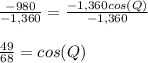 \frac{-980}{-1,360}=\frac{-1,360cos(Q)}{-1,360}\\\\\frac{49}{68}=cos(Q)
