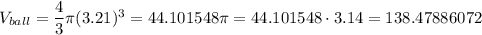 V_{ball}=\dfrac{4}{3}\pi (3.21)^3=44.101548\pi=44.101548\cdot 3.14=138.47886072