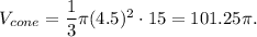 V_{cone}=\dfrac{1}{3}\pi (4.5)^2\cdot 15=101.25\pi.