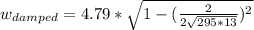 w_{damped}= 4.79 *\sqrt{1-(\frac{2}{2\sqrt{295*13}})^{2}}