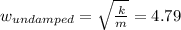 w_{undamped} =\sqrt{\frac{k}{m}}=4.79