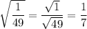 \sqrt{\dfrac{1}{49}} = \dfrac{\sqrt{1}}{\sqrt{49}} = \dfrac{1}{7}