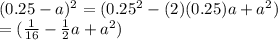 (0.25 - a) ^{2}  = (0.25^{2}  - (2)(0.25)a +  {a}^{2} ) \\  \:  \:  \: \:  \:  \:  \:  \:  \:  \:  \:  \:  \:  \:  \:  \:  \:  \:  \:  \:  \:   \: \:  = ( \frac{1}{16}  -  \frac{1}{2} a +  {a}^{2} )