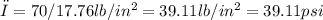 σ = 70/17.76 lb/in^2 = 39.11 lb/in^2= 39.11 psi