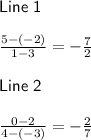 \textsf{Line 1}\\\\\frac{5-(-2)}{1-3}=-\frac{7}{2}\\\\\textsf{Line 2}\\\\\frac{0-2}{4-(-3)}=-\frac{2}{7}