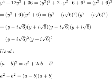 y^4+12y^2+36=(y^2)^2+2\cdot y^2\cdot6+6^2=(y^2+6)^2\\\\=(y^2+6)(y^2+6)=(y^2-(i\sqrt6)^2)(y^2-(i\sqrt6)^2)\\\\=(y-i\sqrt6)(y+i\sqrt6)(y-i\sqrt6)(y+i\sqrt6)\\\\=(y-i\sqrt6)^2(y+i\sqrt6)^2\\\\Used:\\\\(a+b)^2=a^2+2ab+b^2\\\\a^2-b^2=(a-b)(a+b)