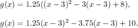 g(x)= 1.25((x-3)^2-3(x-3)+8),\\ \\g(x)=1.25(x-3)^2-3.75(x-3)+10.