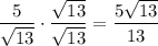 \dfrac{5}{\sqrt{13}}\cdot\dfrac{\sqrt{13}}{\sqrt{13}}=\dfrac{5\sqrt{13}}{13}