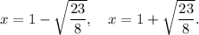 x=1-\sqrt{\dfrac{23}{8}},~~~x=1+\sqrt{\dfrac{23}{8}}.