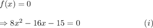 f(x)=0\\\\\Rightarrow 8x^2-16x-15=0~~~~~~~~~~~~~~~~~~~~~~~(i)