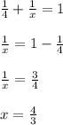 \frac{1}{4} +\frac{1}{x}=1\\&#10;\\&#10;\frac{1}{x}= 1-\frac{1}{4}\\&#10;\\&#10;\frac{1}{x}=\frac{3}{4}\\&#10;\\&#10;x=\frac{4}{3}