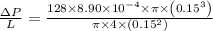 \frac{\Delta P}{L}=\frac{128\times8.90\times10^{-4}\times\pi \times\left ( 0.15^{3}\right )}{\pi\times 4 \times\left ( 0.15^{2}\right )}