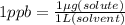 1 ppb = \frac{1\mu g(solute)}{1L(solvent)}