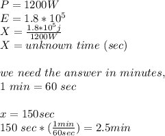 P=1200 W\\E=1.8 *10^{5}\\X=\frac{1.8 *10^{5} j }{1200 W}\\X= unknown\ time\ (sec) \\\\we\ need\ the\ answer\ in\ minutes,\\ 1\ min=60\ sec\\\\x=150 sec \\150\ sec*(\frac{1 min}{ 60 sec})=2.5 min\\