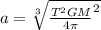 a=\sqrt[3]{\frac{T^{2}GM}{4\pi}^{2}}