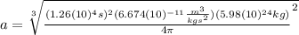 a=\sqrt[3]{\frac{(1.26(10)^{4}s)^{2}(6.674(10)^{-11}\frac{m^{3}}{kgs^{2}})(5.98(10)^{24}kg)}{4\pi}^{2}}